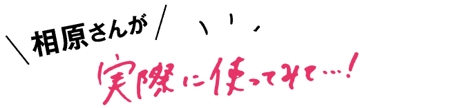 相原さんが実際に使ってみて…!