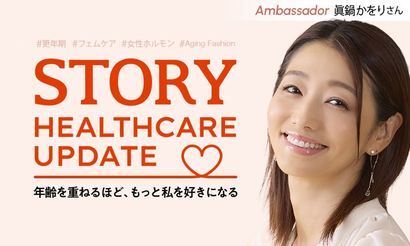 STORY HEALTHCARE UPDATE 年齢を重ねるほど、もっと私を好きになる